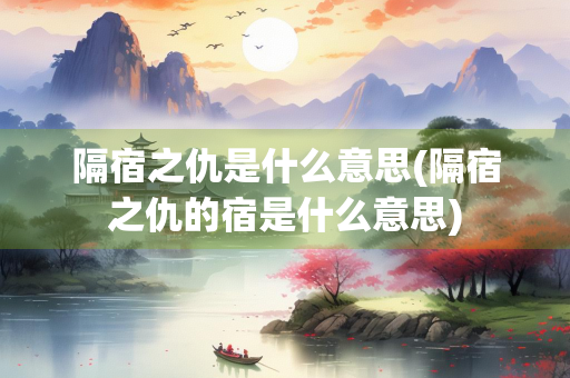 隔宿之仇是什么意思(隔宿之仇的宿是什么意思)