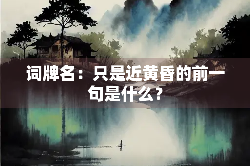 词牌名：只是近黄昏的前一句是什么？
