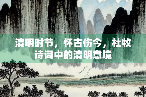 清明时节，怀古伤今，杜牧诗词中的清明意境