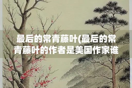 最后的常青藤叶(最后的常青藤叶的作者是美国作家谁)