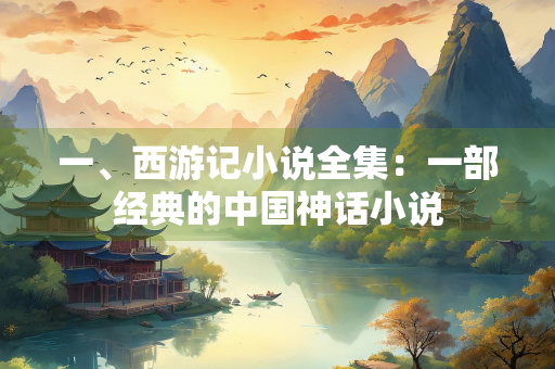 一、西游记小说全集：一部经典的中国神话小说
