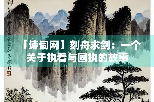 【诗词网】刻舟求剑：一个关于执着与固执的故事