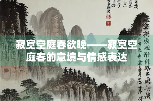 寂寞空庭春欲晚——寂寞空庭春的意境与情感表达