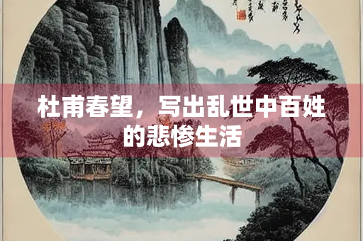 杜甫春望，写出乱世中百姓的悲惨生活