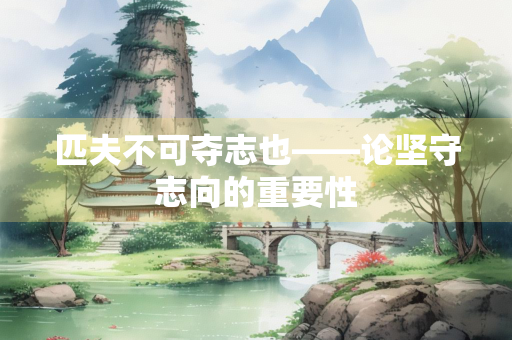 匹夫不可夺志也——论坚守志向的重要性