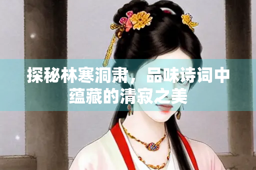 探秘林寒洞肃，品味诗词中蕴藏的清寂之美