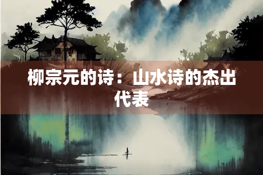 柳宗元的诗：山水诗的杰出代表