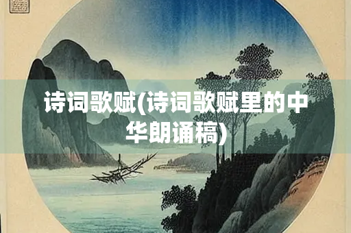 诗词歌赋(诗词歌赋里的中华朗诵稿)