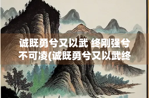 诚既勇兮又以武 终刚强兮不可凌(诚既勇兮又以武终刚强兮不可凌晟是什么意思)