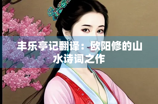 丰乐亭记翻译：欧阳修的山水诗词之作