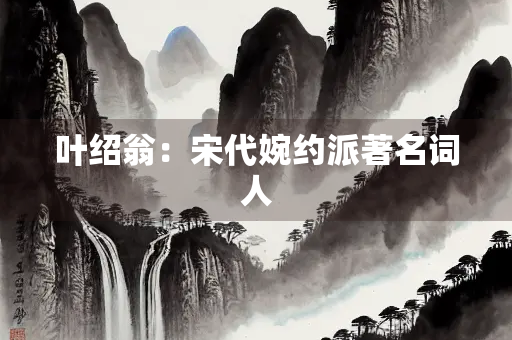 叶绍翁：宋代婉约派著名词人
