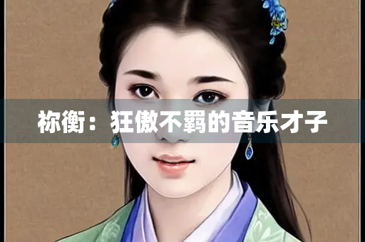 祢衡：狂傲不羁的音乐才子