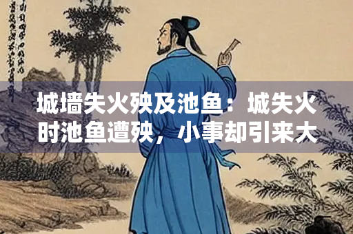 城墙失火殃及池鱼：城失火时池鱼遭殃，小事却引来大麻烦