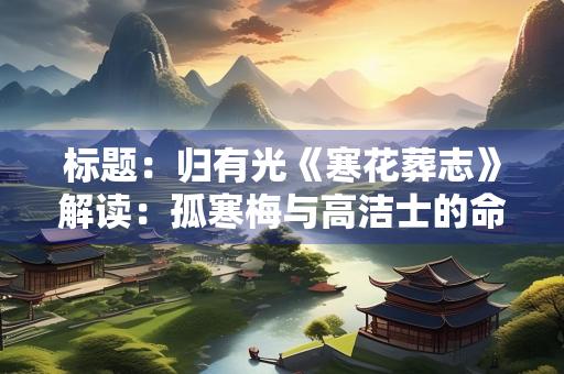 标题：归有光《寒花葬志》解读：孤寒梅与高洁士的命运羁绊