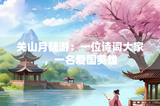 关山月陆游：一位诗词大家，一名爱国英雄