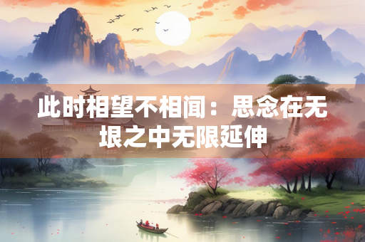 此时相望不相闻：思念在无垠之中无限延伸