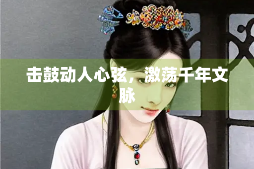 击鼓动人心弦，激荡千年文脉