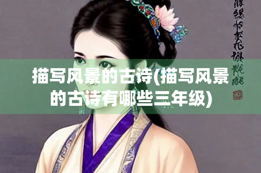 描写风景的古诗(描写风景的古诗有哪些三年级)