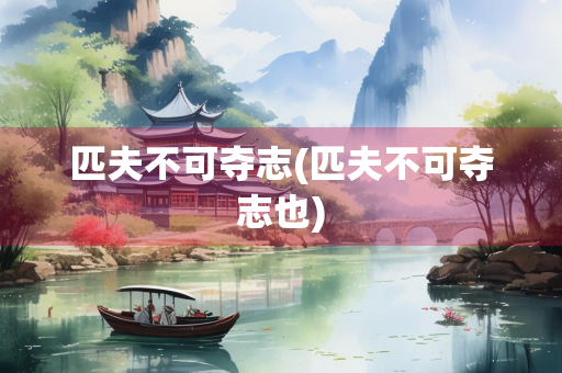 匹夫不可夺志(匹夫不可夺志也)