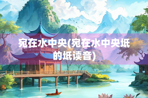 宛在水中央(宛在水中央坻的坻读音)