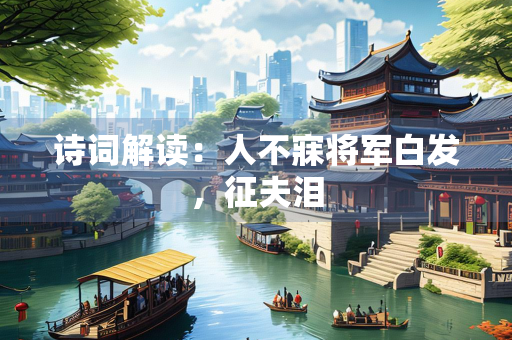 诗词解读：人不寐将军白发，征夫泪