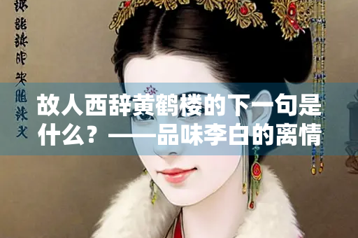 故人西辞黄鹤楼的下一句是什么？——品味李白的离情别绪