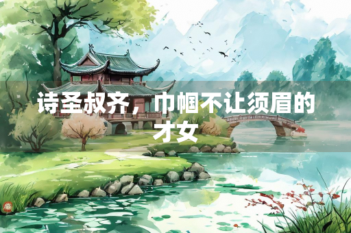 诗圣叔齐，巾帼不让须眉的才女