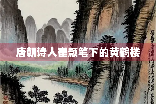 唐朝诗人崔颢笔下的黄鹤楼