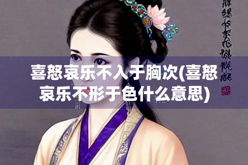 喜怒哀乐不入于胸次(喜怒哀乐不形于色什么意思)