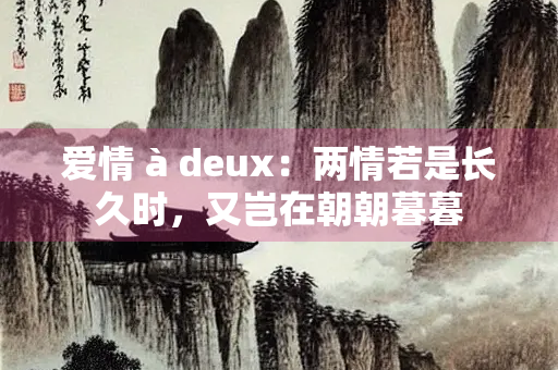 爱情 à deux：两情若是长久时，又岂在朝朝暮暮