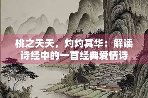 桃之夭夭，灼灼其华：解读诗经中的一首经典爱情诗