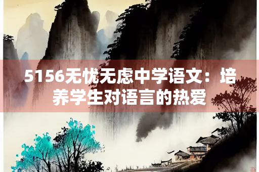 5156无忧无虑中学语文：培养学生对语言的热爱