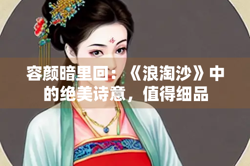 容颜暗里回：《浪淘沙》中的绝美诗意，值得细品