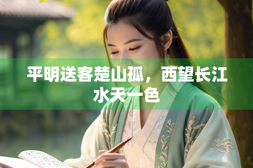 平明送客楚山孤，西望长江水天一色