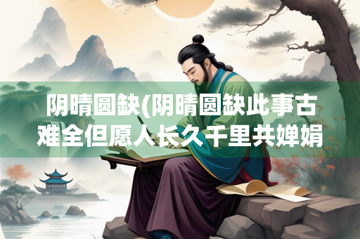 阴晴圆缺(阴晴圆缺此事古难全但愿人长久千里共婵娟)