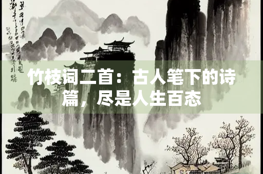 竹枝词二首：古人笔下的诗篇，尽是人生百态