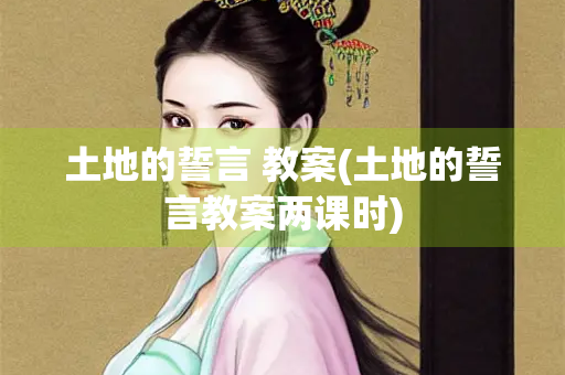 土地的誓言 教案(土地的誓言教案两课时)