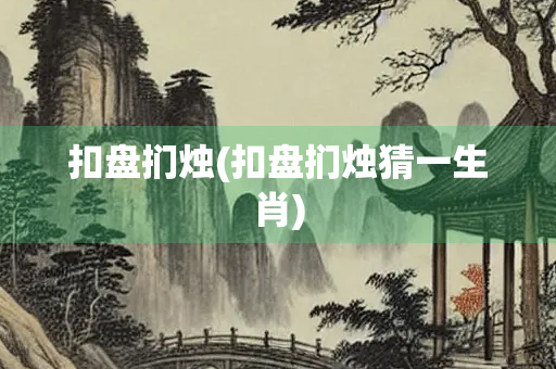 扣盘扪烛(扣盘扪烛猜一生肖)