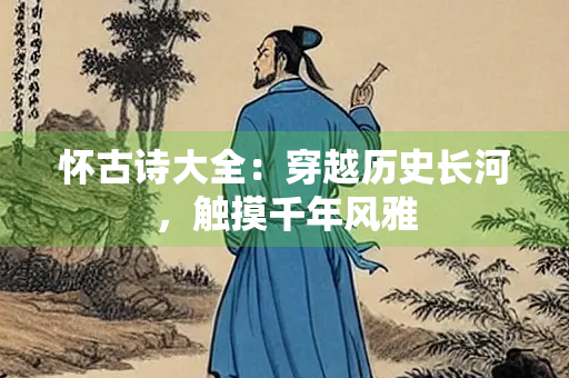 怀古诗大全：穿越历史长河，触摸千年风雅