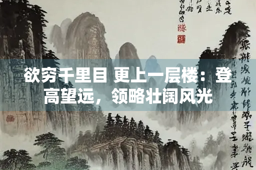 欲穷千里目 更上一层楼：登高望远，领略壮阔风光