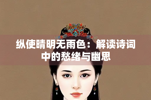 纵使晴明无雨色：解读诗词中的愁绪与幽思