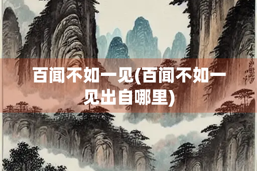 百闻不如一见(百闻不如一见出自哪里)