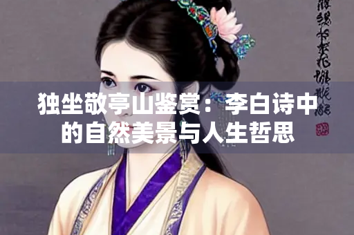 独坐敬亭山鉴赏：李白诗中的自然美景与人生哲思