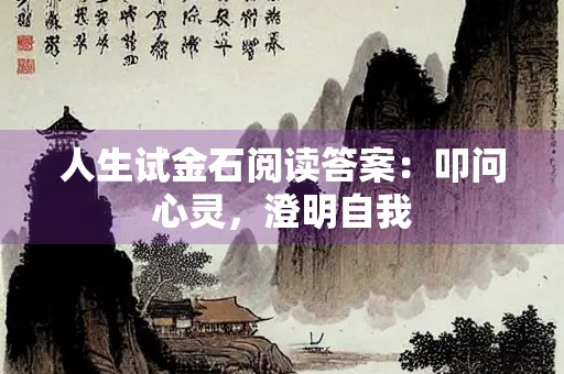 人生试金石阅读答案：叩问心灵，澄明自我