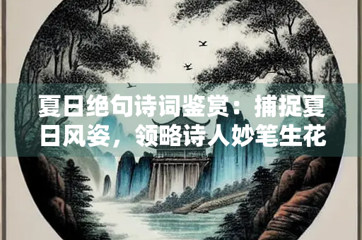 夏日绝句诗词鉴赏：捕捉夏日风姿，领略诗人妙笔生花