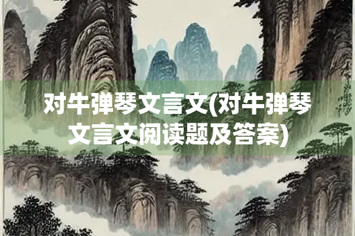 对牛弹琴文言文(对牛弹琴文言文阅读题及答案)
