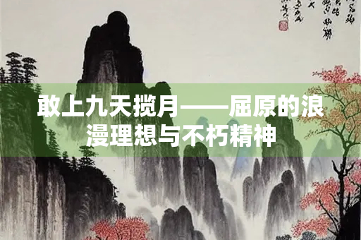 敢上九天揽月——屈原的浪漫理想与不朽精神