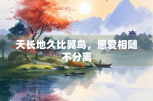 天长地久比翼鸟，恩爱相随不分离