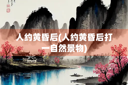 人约黄昏后(人约黄昏后打一自然景物)