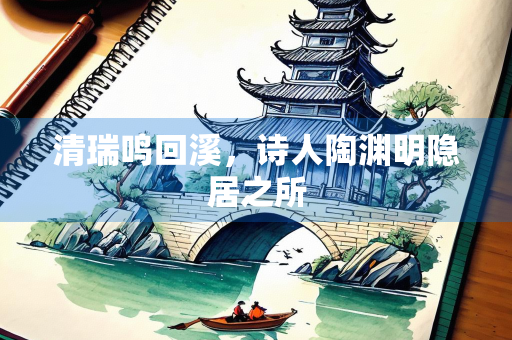 清瑞鸣回溪，诗人陶渊明隐居之所